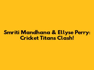 Smriti Mandhana & Ellyse Perry: Cricket Titans Clash!