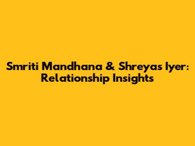 Smriti Mandhana & Shreyas Iyer: Relationship Insights