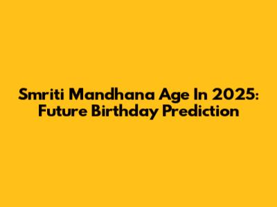 Smriti Mandhana Age In 2025: Future Birthday Prediction