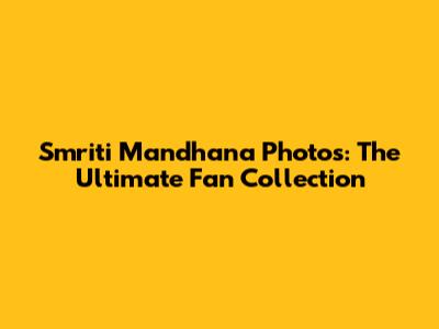 Smriti Mandhana Photos: The Ultimate Fan Collection
