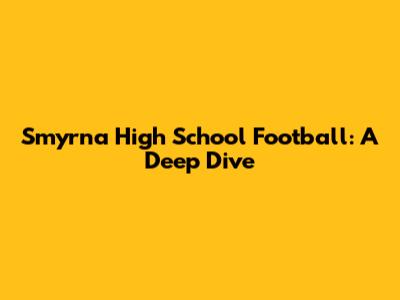 Smyrna High School Football: A Deep Dive