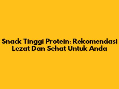 Snack Tinggi Protein: Rekomendasi Lezat Dan Sehat Untuk Anda
