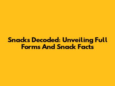 Snacks Decoded: Unveiling Full Forms And Snack Facts