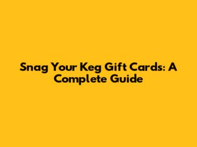 Snag Your Keg Gift Cards: A Complete Guide