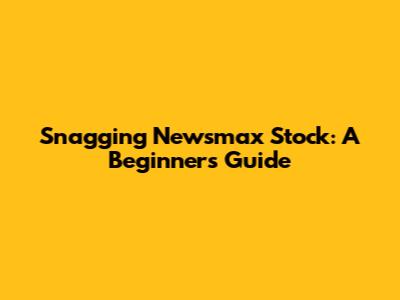 Snagging Newsmax Stock: A Beginner's Guide