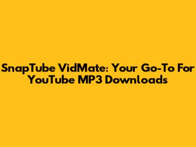 SnapTube VidMate: Your Go-To For YouTube MP3 Downloads