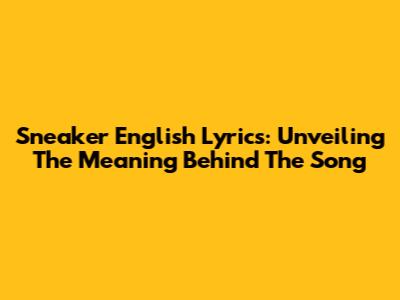 Sneaker English Lyrics: Unveiling The Meaning Behind The Song