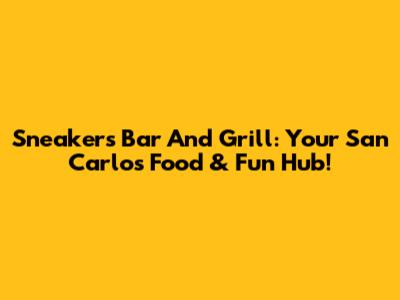 Sneakers Bar And Grill: Your San Carlos Food & Fun Hub!