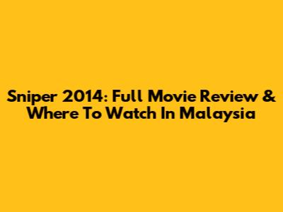 Sniper 2014: Full Movie Review & Where To Watch In Malaysia