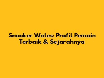 Snooker Wales: Profil Pemain Terbaik & Sejarahnya