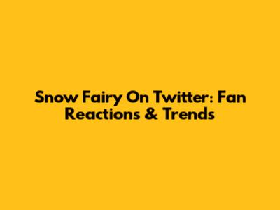 Snow Fairy On Twitter: Fan Reactions & Trends