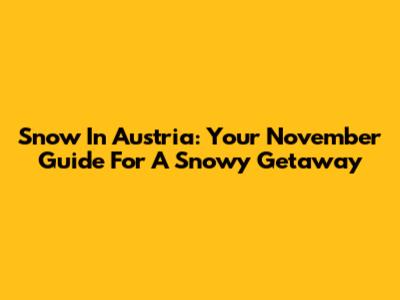 Snow In Austria: Your November Guide For A Snowy Getaway
