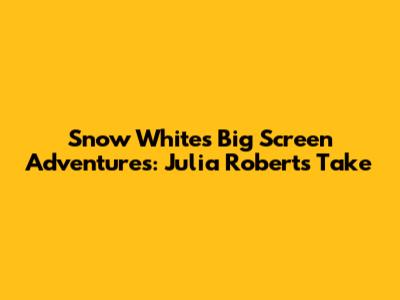 Snow White's Big Screen Adventures: Julia Roberts' Take