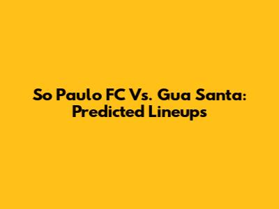 So Paulo FC Vs. Gua Santa: Predicted Lineups