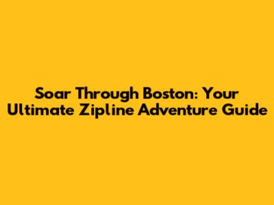 Soar Through Boston: Your Ultimate Zipline Adventure Guide