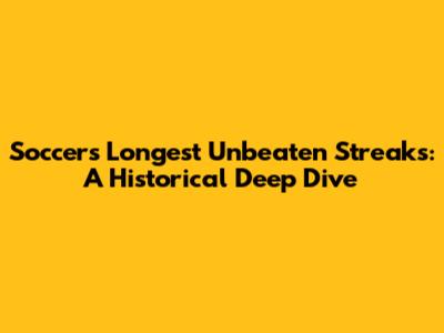 Soccer's Longest Unbeaten Streaks: A Historical Deep Dive