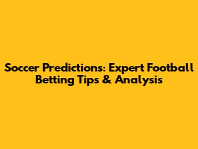 Soccer Predictions: Expert Football Betting Tips & Analysis