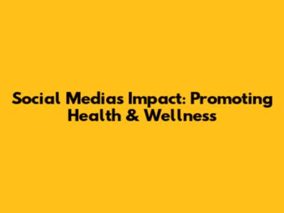 Social Media's Impact: Promoting Health & Wellness