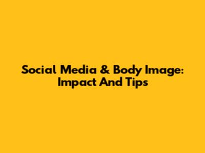 Social Media & Body Image: Impact And Tips