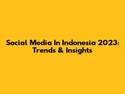 Social Media In Indonesia 2023: Trends & Insights