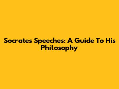 Socrates' Speeches: A Guide To His Philosophy