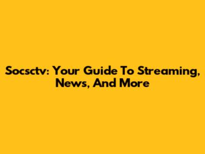 Socsctv: Your Guide To Streaming, News, And More