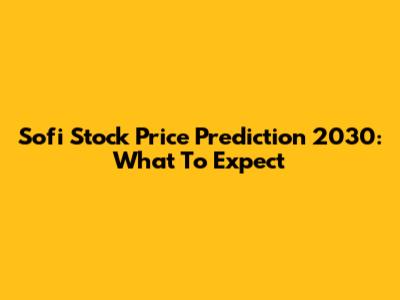 Sofi Stock Price Prediction 2030: What To Expect