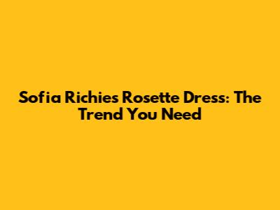 Sofia Richie's Rosette Dress: The Trend You Need