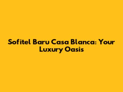 Sofitel Baru Casa Blanca: Your Luxury Oasis