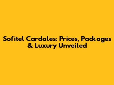 Sofitel Cardales: Prices, Packages & Luxury Unveiled