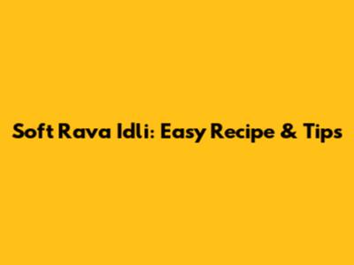 Soft Rava Idli: Easy Recipe & Tips