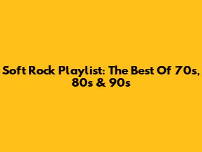 Soft Rock Playlist: The Best Of 70s, 80s & 90s