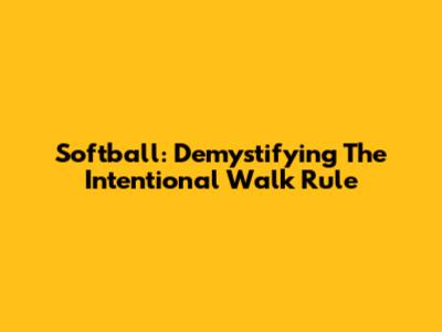 Softball: Demystifying The Intentional Walk Rule