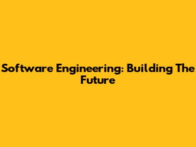 Software Engineering: Building The Future