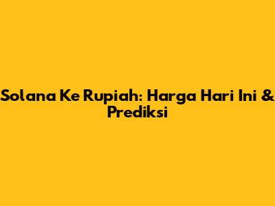 Solana Ke Rupiah: Harga Hari Ini & Prediksi