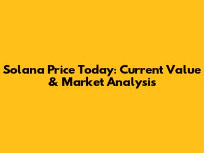 Solana Price Today: Current Value & Market Analysis