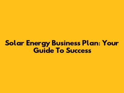 Solar Energy Business Plan: Your Guide To Success