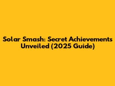 Solar Smash: Secret Achievements Unveiled (2025 Guide)