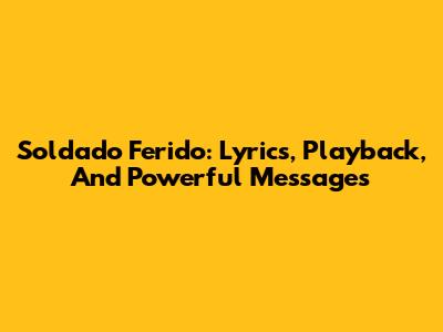 Soldado Ferido: Lyrics, Playback, And Powerful Messages