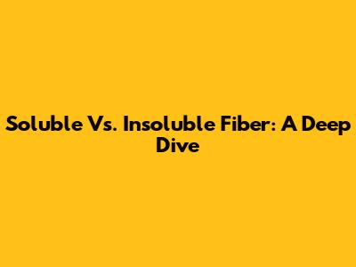 Soluble Vs. Insoluble Fiber: A Deep Dive