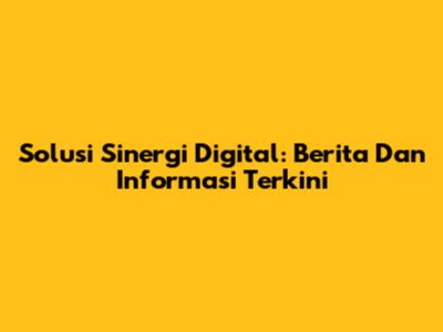 Solusi Sinergi Digital: Berita Dan Informasi Terkini