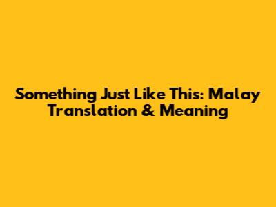 Something Just Like This: Malay Translation & Meaning