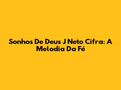 Sonhos De Deus J Neto Cifra: A Melodia Da Fé