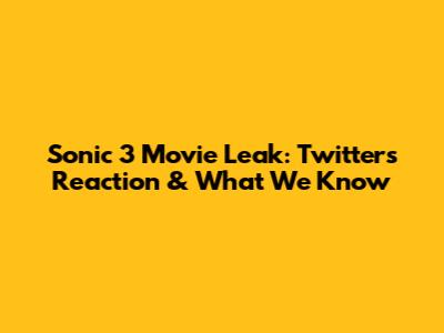 Sonic 3 Movie Leak: Twitter's Reaction & What We Know