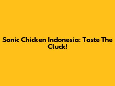 Sonic Chicken Indonesia: Taste The Cluck!