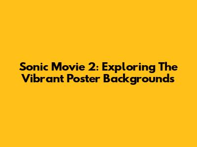 Sonic Movie 2: Exploring The Vibrant Poster Backgrounds