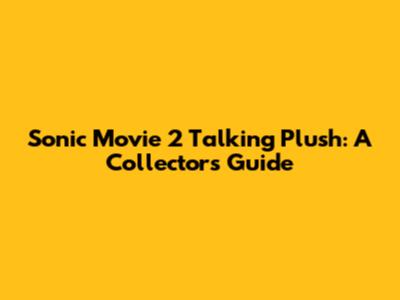 Sonic Movie 2 Talking Plush: A Collector's Guide