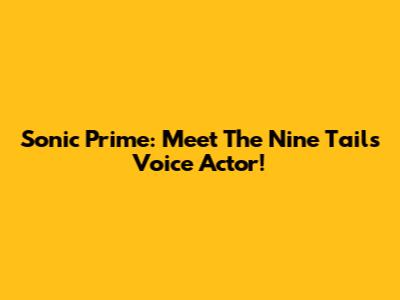Sonic Prime: Meet The Nine Tails Voice Actor!