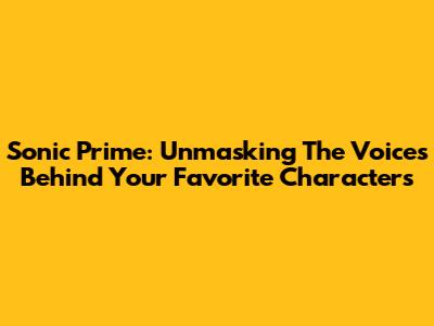 Sonic Prime: Unmasking The Voices Behind Your Favorite Characters