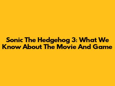 Sonic The Hedgehog 3: What We Know About The Movie And Game